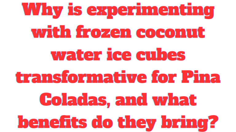 Why is experimenting with frozen coconut water ice cubes transformative for Pina Coladas, and what benefits do they bring?